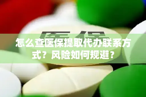 怎么查医保提取代办联系方式？风险如何规避？